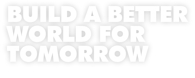 BUILD A BETTER WORLD FOR TOMORROW